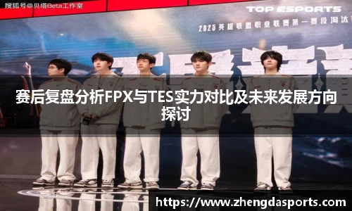 赛后复盘分析FPX与TES实力对比及未来发展方向探讨