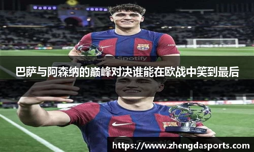 巴萨与阿森纳的巅峰对决谁能在欧战中笑到最后